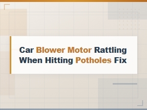 Car Blower Motor Rattling When Hitting Potholes – Causes and Quick Fixes