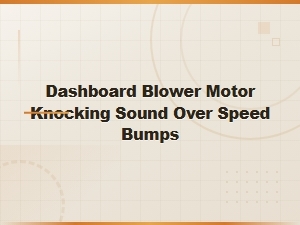 Dashboard Blower Motor Knocking Sound Over Speed Bumps: Causes and Fixes