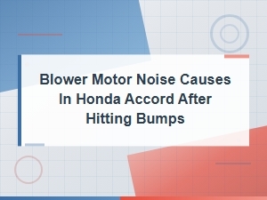 Honda Accord Blower Motor Noise After Hitting Bumps: Common Causes & Fixes