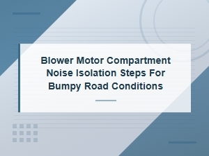 Blower Motor Compartment Noise Isolation Steps for Bumpy Road Conditions