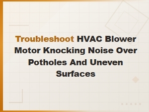 Hvac Blower Motor Knocking Noise Over Potholes and Uneven Roads