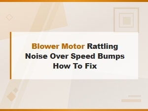 Blower Motor Rattling Over Speed Bumps: Diagnosis and Fix Guide