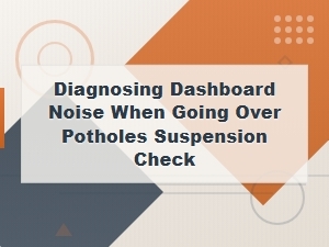 Diagnosing Dashboard Noise When Driving Over Potholes: Suspension and Chassis Check Guide