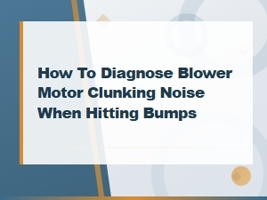 Blower Motor Clunking Noise When Hitting Bumps: Diagnosis Guide